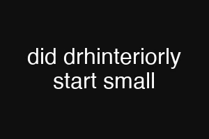 did drhinteriorly start small